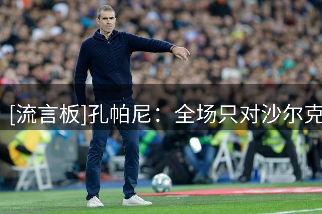 [流言板]孔帕尼：全场只对沙尔克施加了60%压力，球队需要保持高节奏